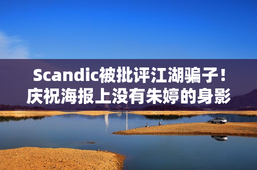 Scandic被批评江湖骗子！庆祝海报上没有朱婷的身影 这是第二次发生这种情况