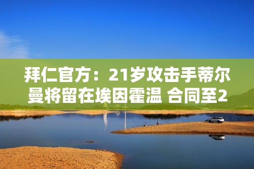 拜仁官方：21岁攻击手蒂尔曼将留在埃因霍温 合同至2028年