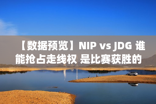 【数据预览】NIP vs JDG 谁能抢占走线权 是比赛获胜的关键